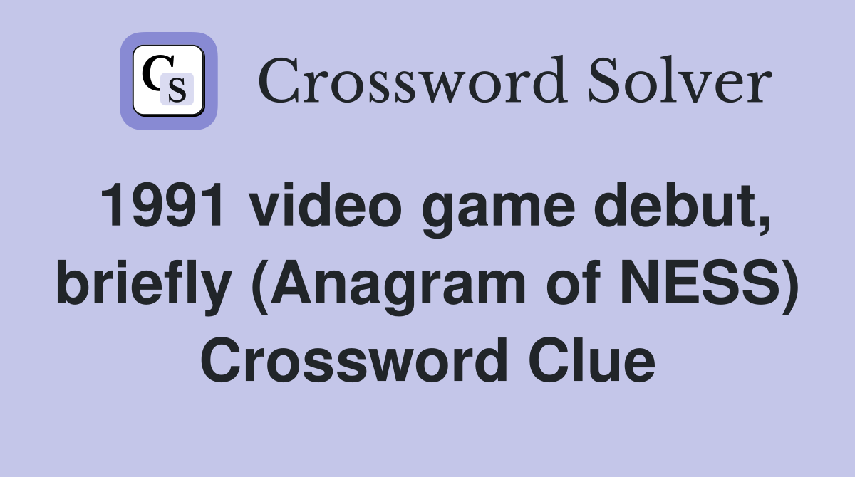 1991 video game debut, briefly (Anagram of NESS) Crossword Clue